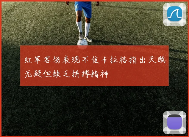 红军客场表现不佳卡拉格指出天赋无疑但缺乏拼搏精神