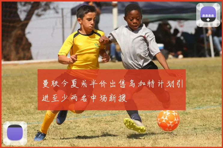 曼联今夏或半价出售乌加特计划引进至少两名中场新援