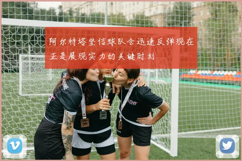 阿尔特塔坚信球队会迅速反弹现在正是展现实力的关键时刻