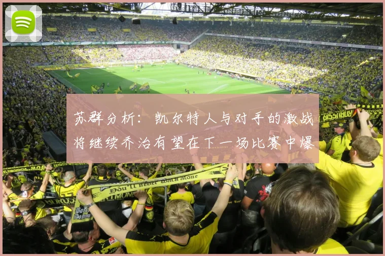 苏群分析：凯尔特人与对手的激战将继续乔治有望在下一场比赛中爆发