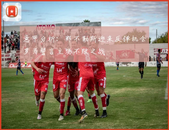 意甲分析：那不勒斯迎来反弹机会罗马誓言主场不败之战