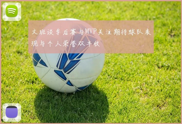 文班谈季后赛与MVP关注期待球队表现与个人荣誉双丰收