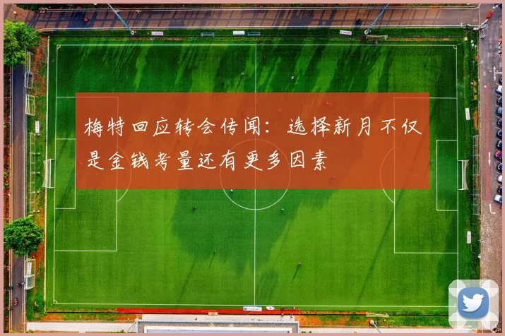 梅特回应转会传闻：选择新月不仅是金钱考量还有更多因素